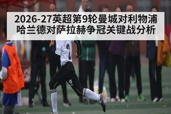 2026-27英超第9轮曼城对利物浦哈兰德对萨拉赫争冠关键战分析