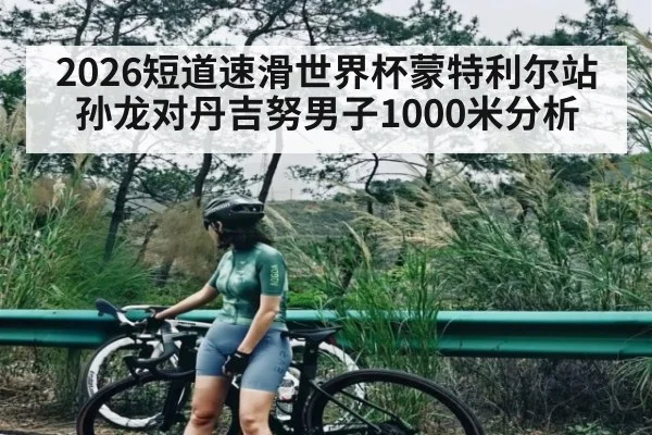 2026短道速滑世界杯蒙特利尔站孙龙对丹吉努男子1000米分析