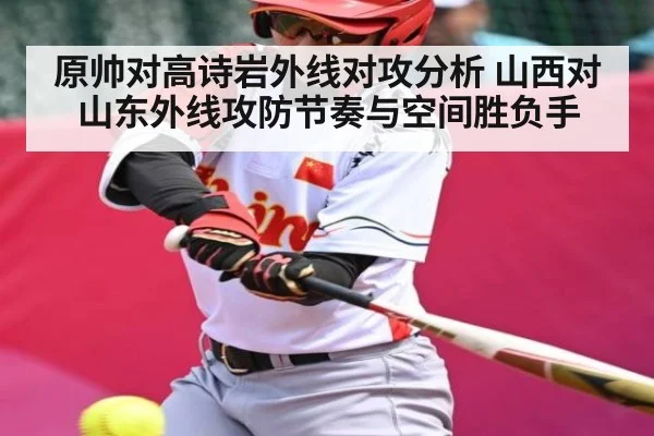 原帅对高诗岩外线对攻分析 山西对山东外线攻防节奏与空间胜负手